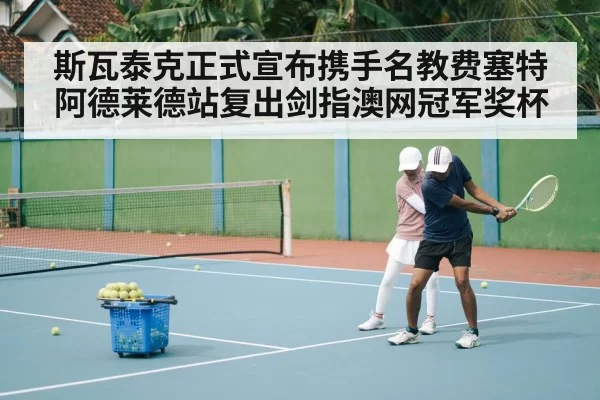 斯瓦泰克正式宣布携手名教费塞特阿德莱德站复出剑指澳网冠军奖杯