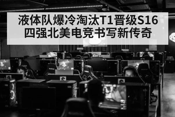 液体队爆冷淘汰T1晋级S16四强北美电竞书写新传奇