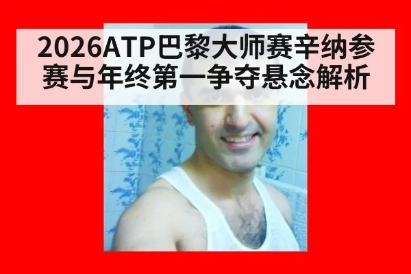 2026ATP巴黎大师赛辛纳参赛与年终第一争夺悬念解析