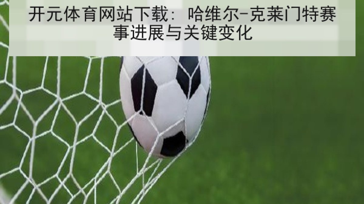 开元体育网站下载: 哈维尔-克莱门特赛事进展与关键变化 开元体育网站下载: 哈维尔-克莱门特赛事进展与关键变化