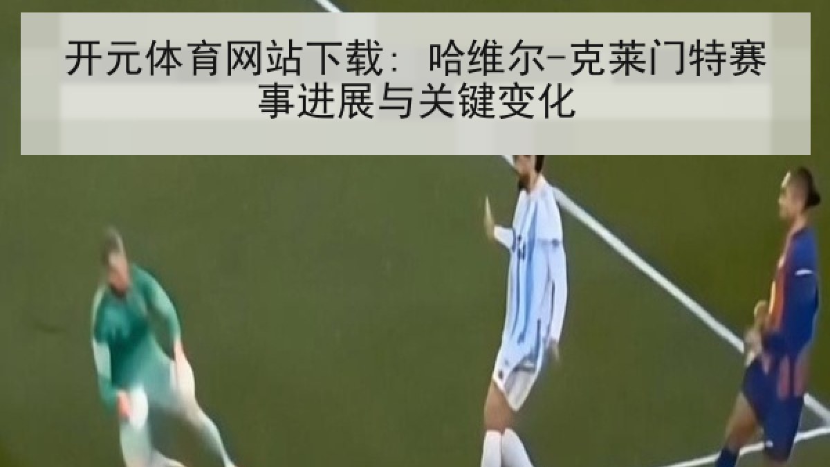 开元体育网站下载: 哈维尔-克莱门特赛事进展与关键变化