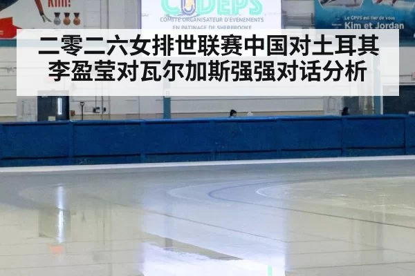 二零二六女排世联赛中国对土耳其李盈莹对瓦尔加斯强强对话分析