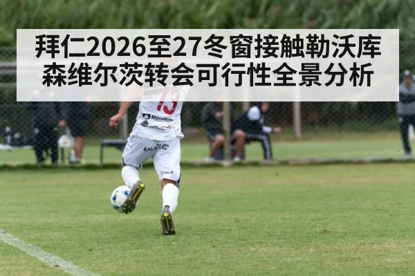 拜仁2026至27冬窗接触勒沃库森维尔茨转会可行性全景分析